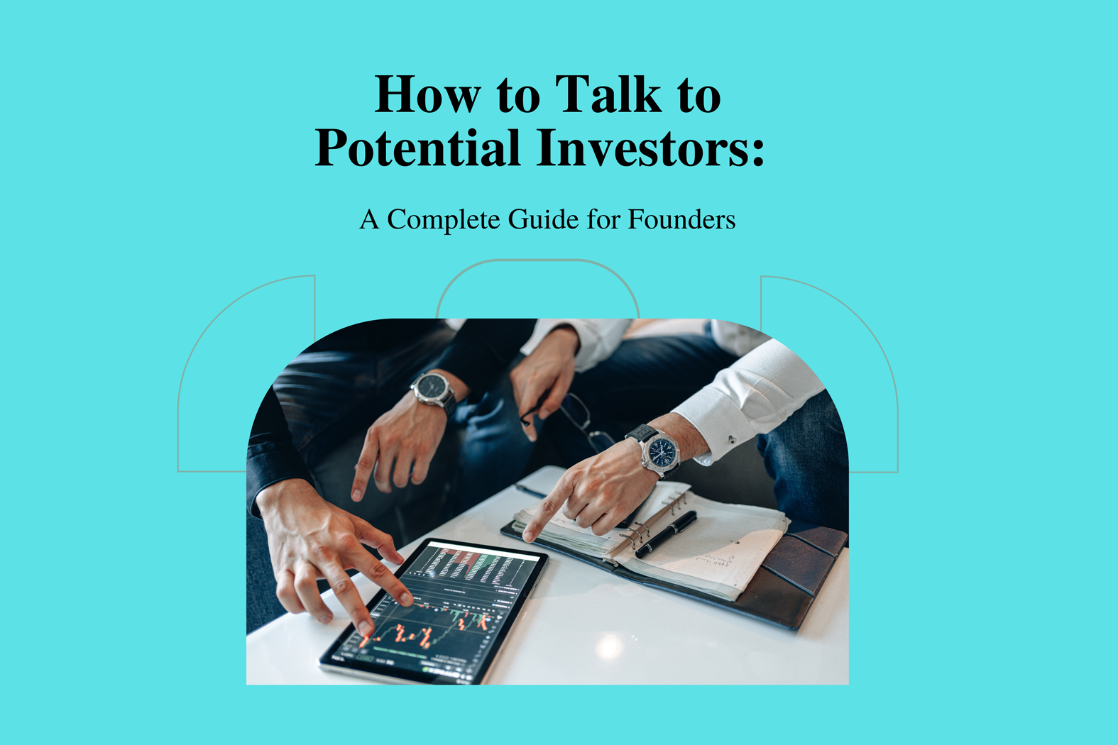 Cover page titled “How to Talk to Potential Investors: A Complete Guide for Founders,” featuring two people sitting at a table reviewing financial charts on a tablet and taking notes in a notebook.